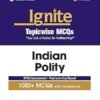 Ignite Topicwise MCQs Indian Polity for UPSC & State PCS 1000+ MCQs with Explanations UPSC Assessment + Past Learning Round 50+ Direct Hits in Prelims